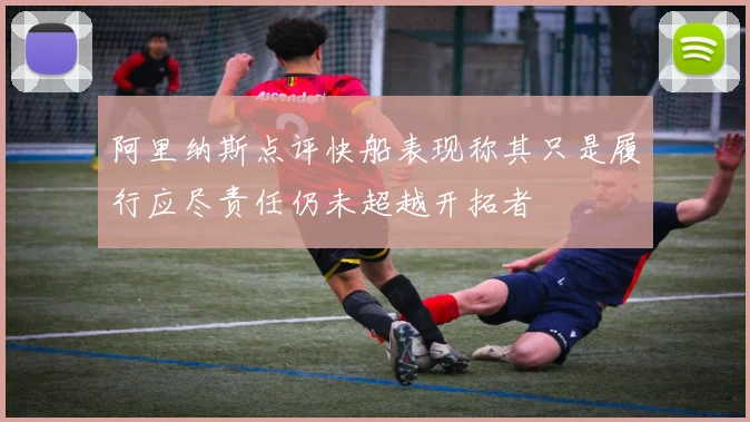 阿里纳斯点评快船表现称其只是履行应尽责任仍未超越开拓者