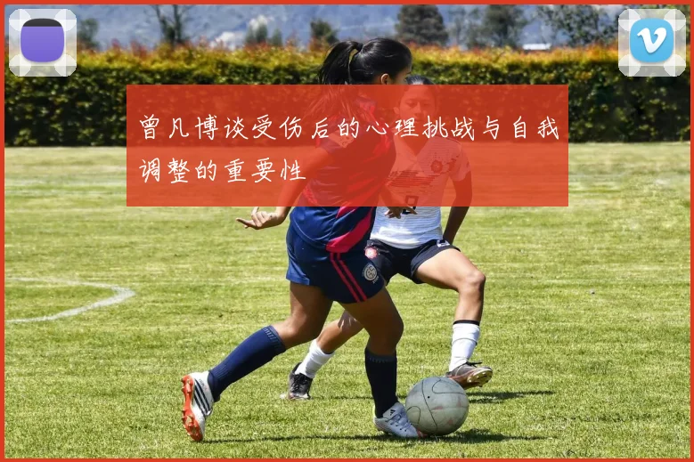 曾凡博谈受伤后的心理挑战与自我调整的重要性