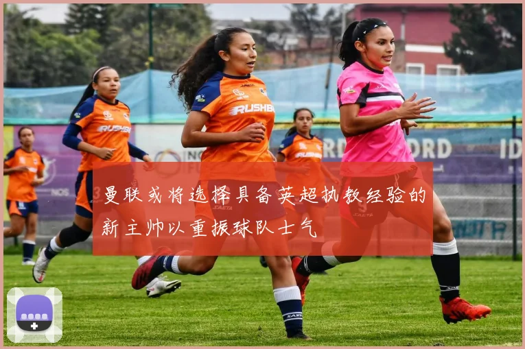 曼联或将选择具备英超执教经验的新主帅以重振球队士气