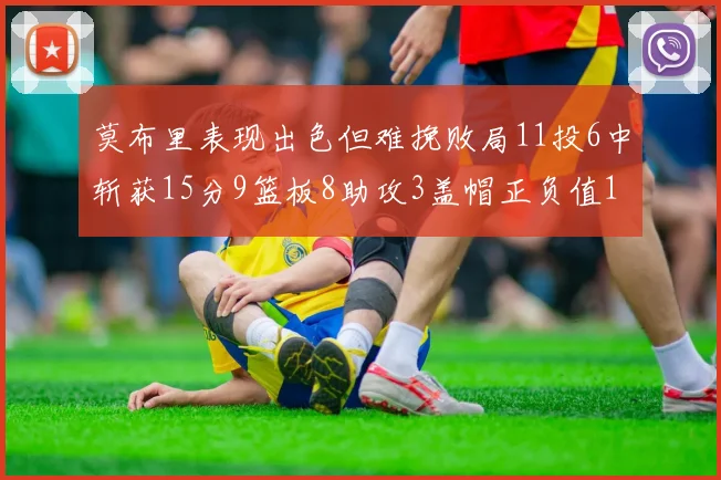 莫布里表现出色但难挽败局11投6中斩获15分9篮板8助攻3盖帽正负值11