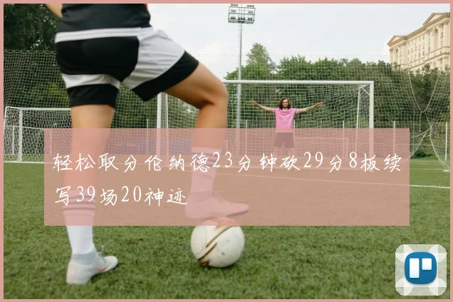 轻松取分伦纳德23分钟砍29分8板续写39场20神迹
