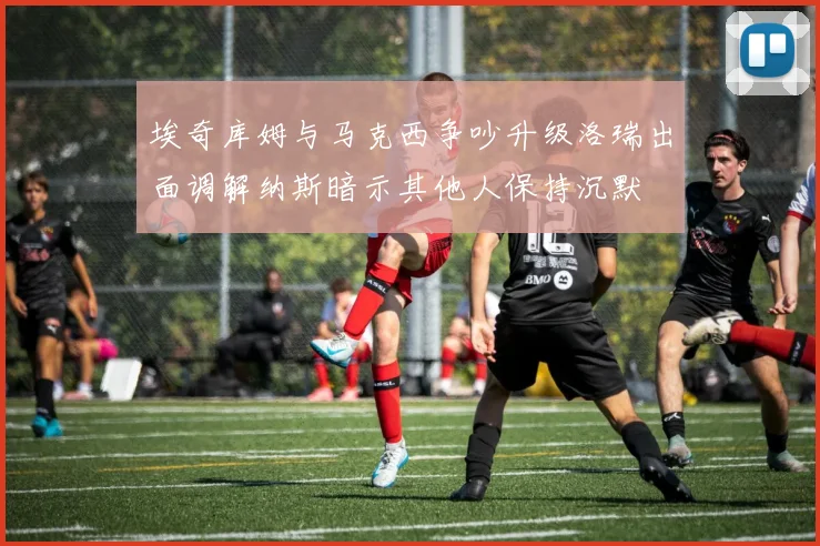 埃奇库姆与马克西争吵升级洛瑞出面调解纳斯暗示其他人保持沉默