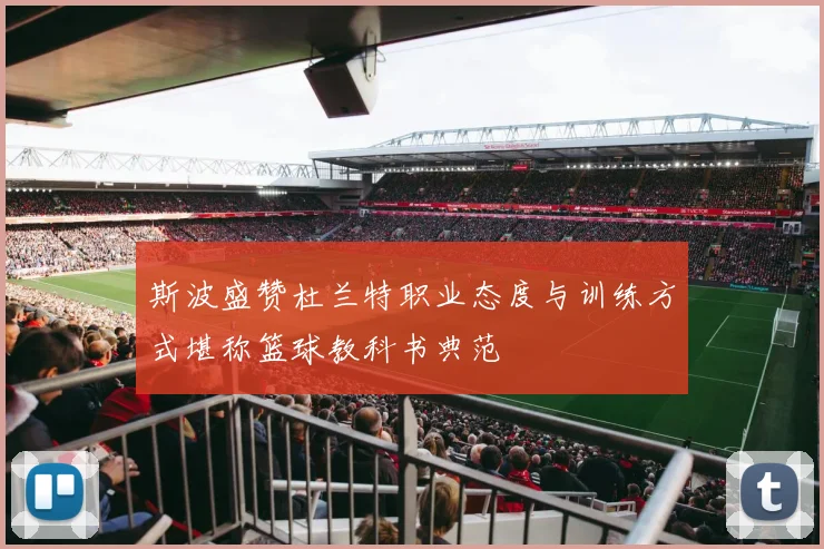 斯波盛赞杜兰特职业态度与训练方式堪称篮球教科书典范