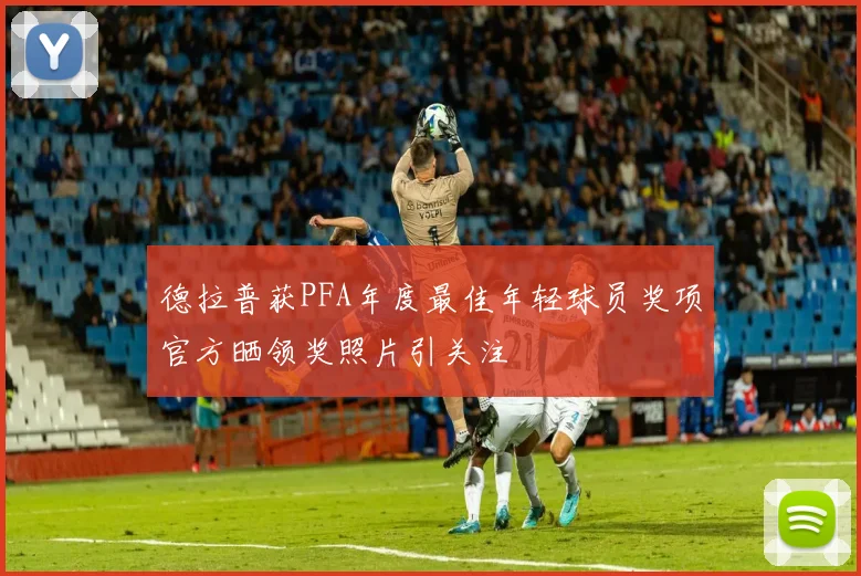 德拉普获PFA年度最佳年轻球员奖项官方晒领奖照片引关注