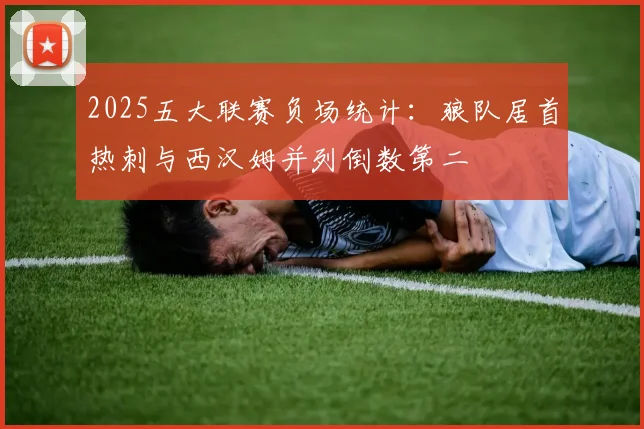 2025五大联赛负场统计：狼队居首热刺与西汉姆并列倒数第二