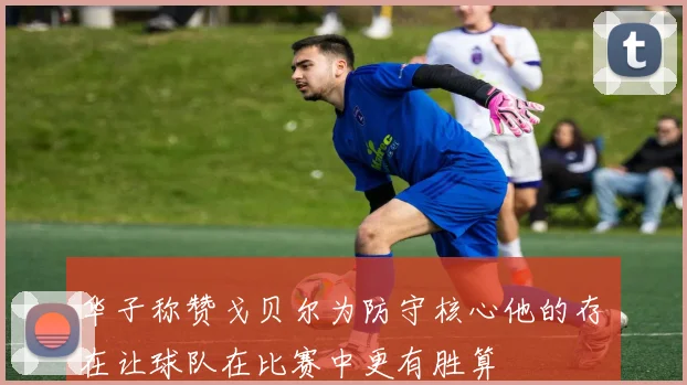 华子称赞戈贝尔为防守核心他的存在让球队在比赛中更有胜算