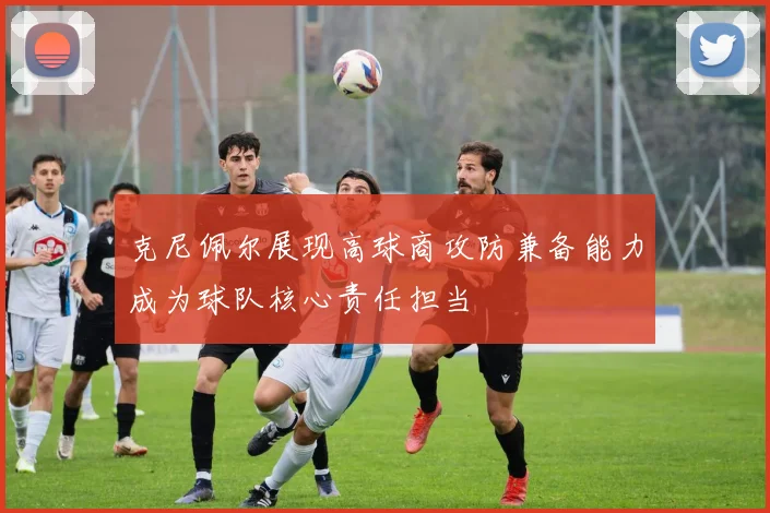 克尼佩尔展现高球商攻防兼备能力成为球队核心责任担当
