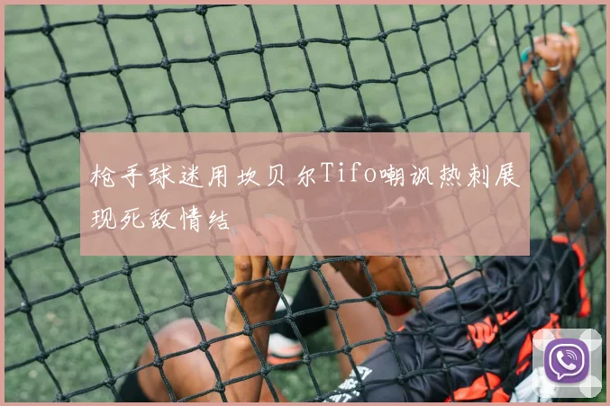 枪手球迷用坎贝尔Tifo嘲讽热刺展现死敌情结