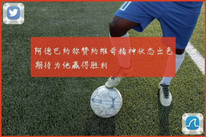 阿德巴约称赞约维奇精神状态出色期待为他赢得胜利