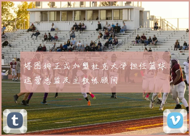 塔图姆正式加盟杜克大学担任篮球运营总监及主教练顾问