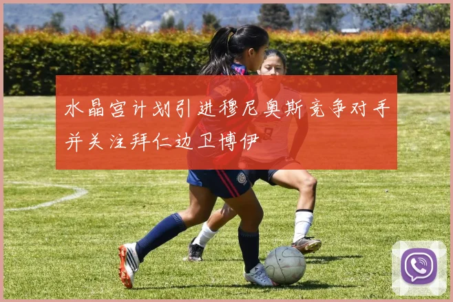 水晶宫计划引进穆尼奥斯竞争对手并关注拜仁边卫博伊