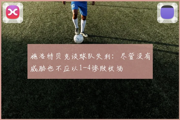 施洛特贝克谈球队失利：尽管没有威胁也不应以1-4惨败收场