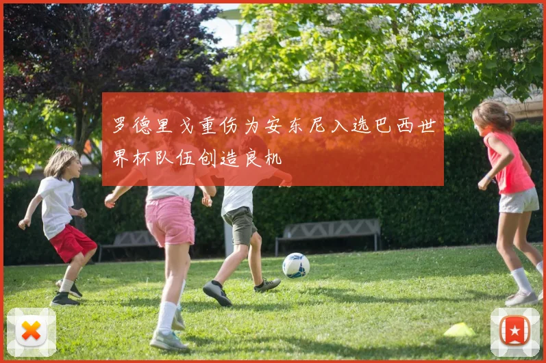 罗德里戈重伤为安东尼入选巴西世界杯队伍创造良机
