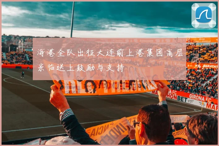 海港全队出征大连前上港集团高层亲临送上鼓励与支持