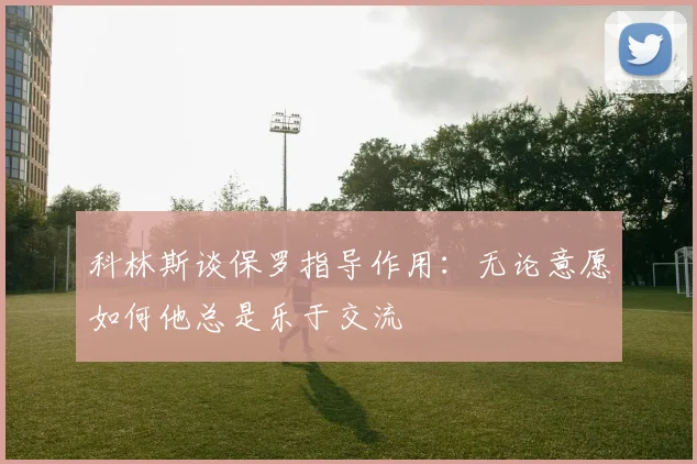科林斯谈保罗指导作用：无论意愿如何他总是乐于交流