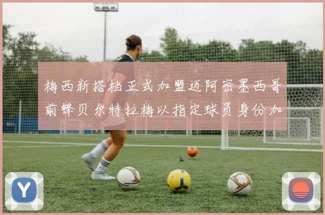 梅西新搭档正式加盟迈阿密墨西哥前锋贝尔特拉梅以指定球员身份加盟