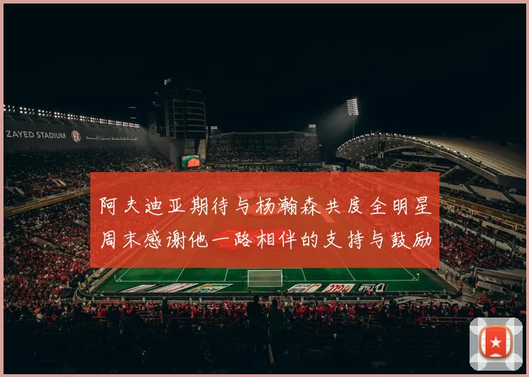 阿夫迪亚期待与杨瀚森共度全明星周末感谢他一路相伴的支持与鼓励