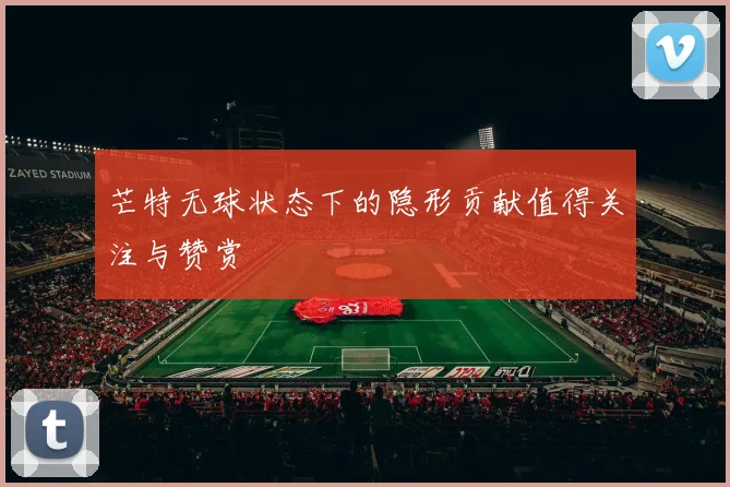 芒特无球状态下的隐形贡献值得关注与赞赏