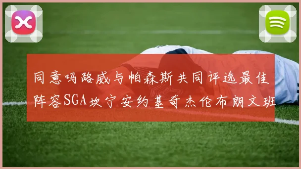 同意吗路威与帕森斯共同评选最佳阵容SGA坎宁安约基奇杰伦布朗文班